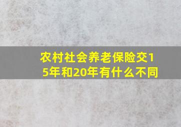 农村社会养老保险交15年和20年有什么不同