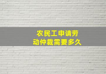 农民工申请劳动仲裁需要多久