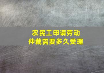 农民工申请劳动仲裁需要多久受理