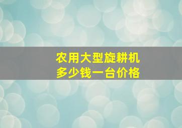 农用大型旋耕机多少钱一台价格