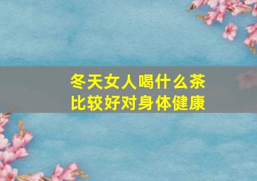 冬天女人喝什么茶比较好对身体健康