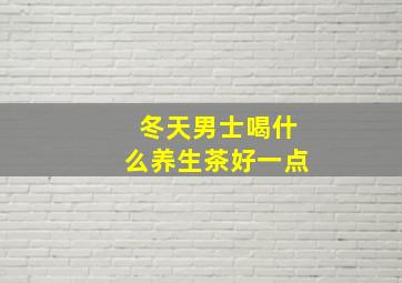 冬天男士喝什么养生茶好一点