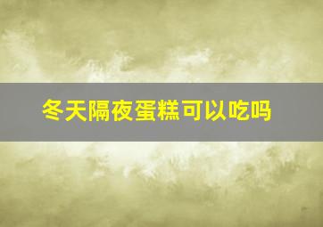 冬天隔夜蛋糕可以吃吗