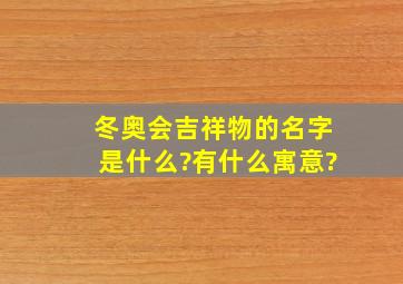 冬奥会吉祥物的名字是什么?有什么寓意?