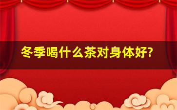 冬季喝什么茶对身体好?