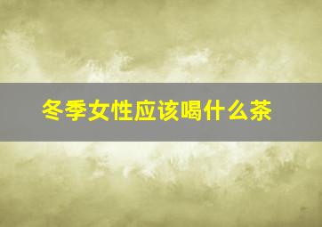 冬季女性应该喝什么茶