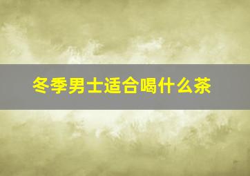 冬季男士适合喝什么茶