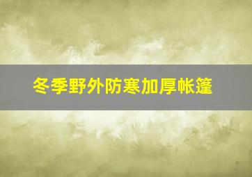 冬季野外防寒加厚帐篷