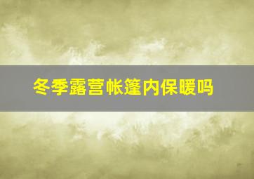 冬季露营帐篷内保暖吗