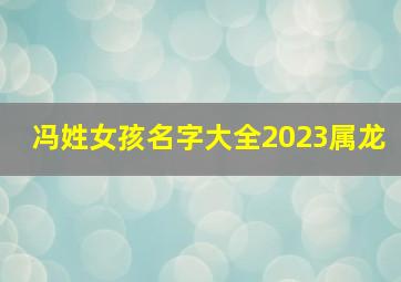 冯姓女孩名字大全2023属龙