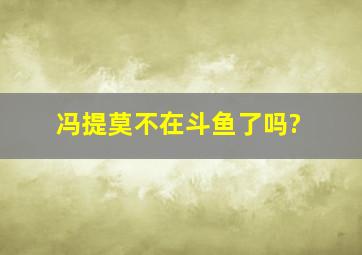 冯提莫不在斗鱼了吗?