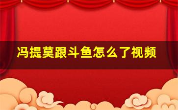 冯提莫跟斗鱼怎么了视频