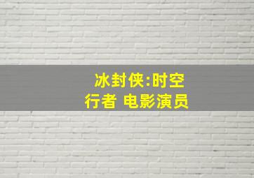 冰封侠:时空行者 电影演员