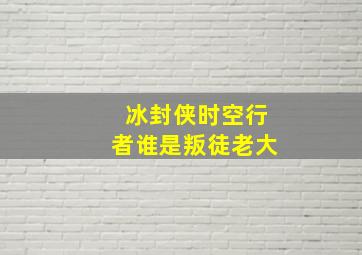 冰封侠时空行者谁是叛徒老大