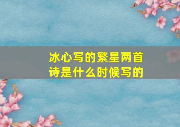 冰心写的繁星两首诗是什么时候写的