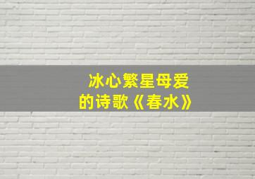 冰心繁星母爱的诗歌《春水》