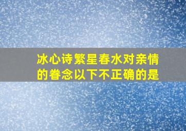 冰心诗繁星春水对亲情的眷念以下不正确的是