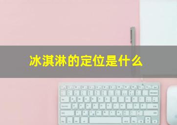 冰淇淋的定位是什么