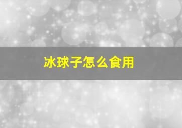 冰球子怎么食用