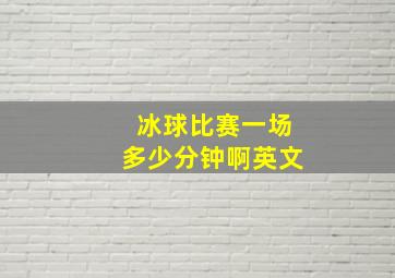 冰球比赛一场多少分钟啊英文