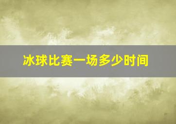 冰球比赛一场多少时间