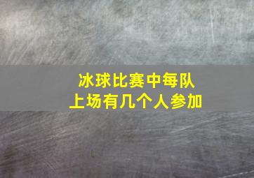 冰球比赛中每队上场有几个人参加