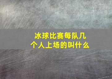 冰球比赛每队几个人上场的叫什么