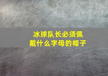 冰球队长必须佩戴什么字母的帽子