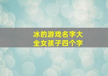 冰的游戏名字大全女孩子四个字