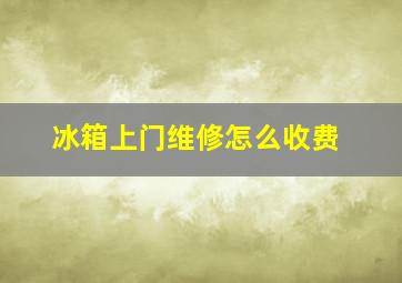 冰箱上门维修怎么收费