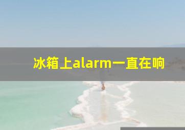 冰箱上alarm一直在响