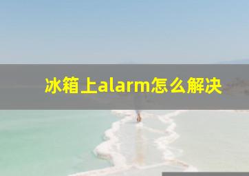 冰箱上alarm怎么解决