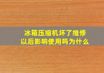 冰箱压缩机坏了维修以后影响使用吗为什么