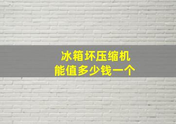 冰箱坏压缩机能值多少钱一个