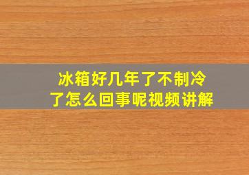 冰箱好几年了不制冷了怎么回事呢视频讲解