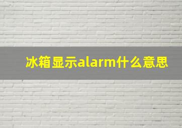 冰箱显示alarm什么意思