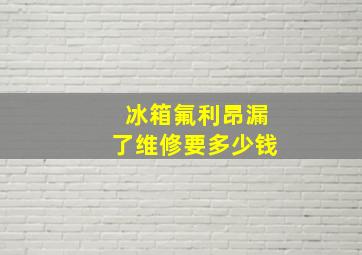 冰箱氟利昂漏了维修要多少钱