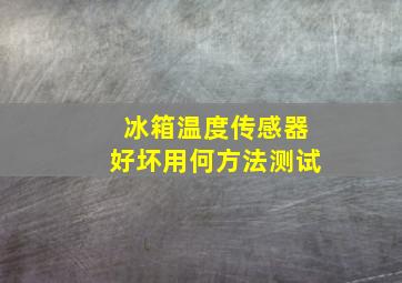 冰箱温度传感器好坏用何方法测试