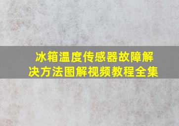 冰箱温度传感器故障解决方法图解视频教程全集