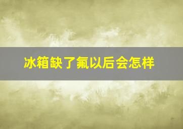 冰箱缺了氟以后会怎样