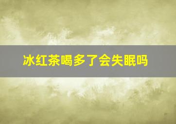 冰红茶喝多了会失眠吗