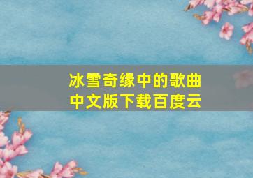 冰雪奇缘中的歌曲中文版下载百度云