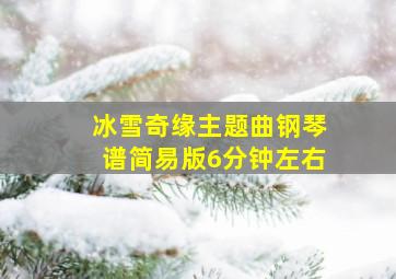 冰雪奇缘主题曲钢琴谱简易版6分钟左右