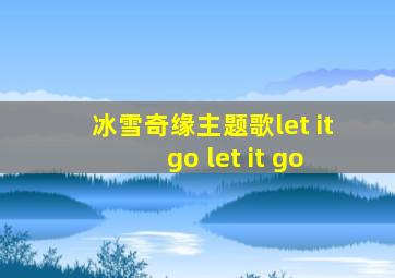 冰雪奇缘主题歌let it go let it go