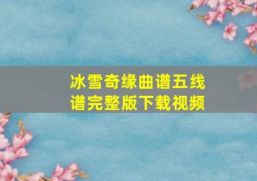 冰雪奇缘曲谱五线谱完整版下载视频