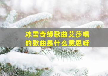 冰雪奇缘歌曲艾莎唱的歌曲是什么意思呀