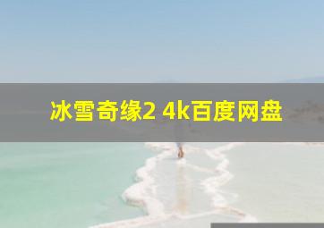 冰雪奇缘2 4k百度网盘