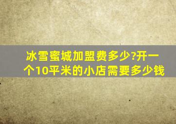 冰雪蜜城加盟费多少?开一个10平米的小店需要多少钱