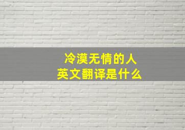 冷漠无情的人英文翻译是什么