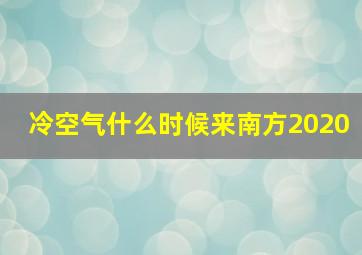 冷空气什么时候来南方2020